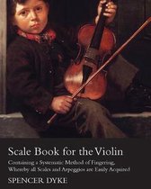 Scale Book for the Violin - Containing a Systematic Method of Fingering, Whereby All Scales and Arpeggios are Easily Acquired