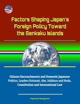 Factors Shaping Japan's Foreign Policy Toward the Senkaku Islands: Chinese Encroachments and Domestic Japanese Politics, Leaders Koizumi, Abe, Ishihara and Noda, Constitution and International Law