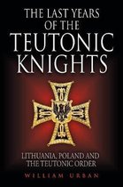 The Last Years of the Teutonic Knights: Lithuania, Poland and the Teutonic Order