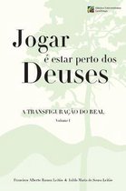 Jogar E Estar Perto DOS Deuses - A Transfiguracao Do Real - Volume 1