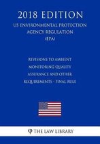 Revisions to Ambient Monitoring Quality Assurance and Other Requirements - Final Rule (Us Environmental Protection Agency Regulation) (Epa) (2018 Edition)