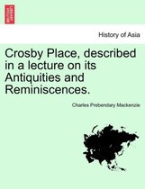 Crosby Place, Described in a Lecture on Its Antiquities and Reminiscences.