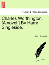 Charles Worthington. [A Novel.] by Harry Singleside.