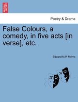 False Colours, a Comedy, in Five Acts [In Verse], Etc.