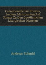 Caeremoniale Fur Priester, Leviten, MinistrantenUnd Sanger Zu Den Gewoehnlichen Liturgischen Diensten