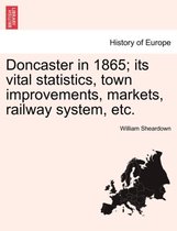 Doncaster in 1865; Its Vital Statistics, Town Improvements, Markets, Railway System, Etc.