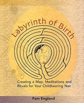 Labyrinth of Birth: Creating a Map, Meditations and Rituals for Your Childbearing Year