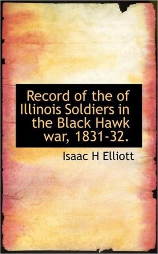 Record of the of Illinois Soldiers in the Black Hawk War, 183132