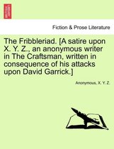 The Fribbleriad. [A Satire Upon X. Y. Z., an Anonymous Writer in the Craftsman, Written in Consequence of His Attacks Upon David Garrick.]