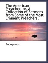 The American Preacher, Or, a Collection of Sermons from Some of the Most Eminent Preachers,