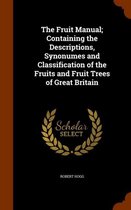 The Fruit Manual; Containing the Descriptions, Synonumes and Classification of the Fruits and Fruit Trees of Great Britain