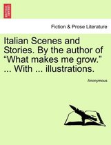 Italian Scenes and Stories. by the Author of What Makes Me Grow. ... with ... Illustrations.