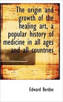 The Origin and Growth of the Healing Art, a Popular History of Medicine in All Ages and All Countrie