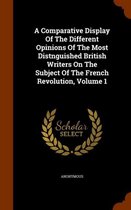 A Comparative Display of the Different Opinions of the Most Distnguished British Writers on the Subject of the French Revolution, Volume 1