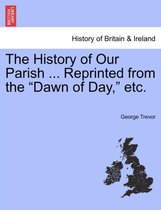 The History of Our Parish ... Reprinted from the Dawn of Day, Etc.