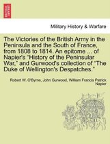 The Victories of the British Army in the Peninsula and the South of France, from 1808 to 1814. an Epitome ... of Napier's History of the Peninsular War, and Gurwood's Collection of