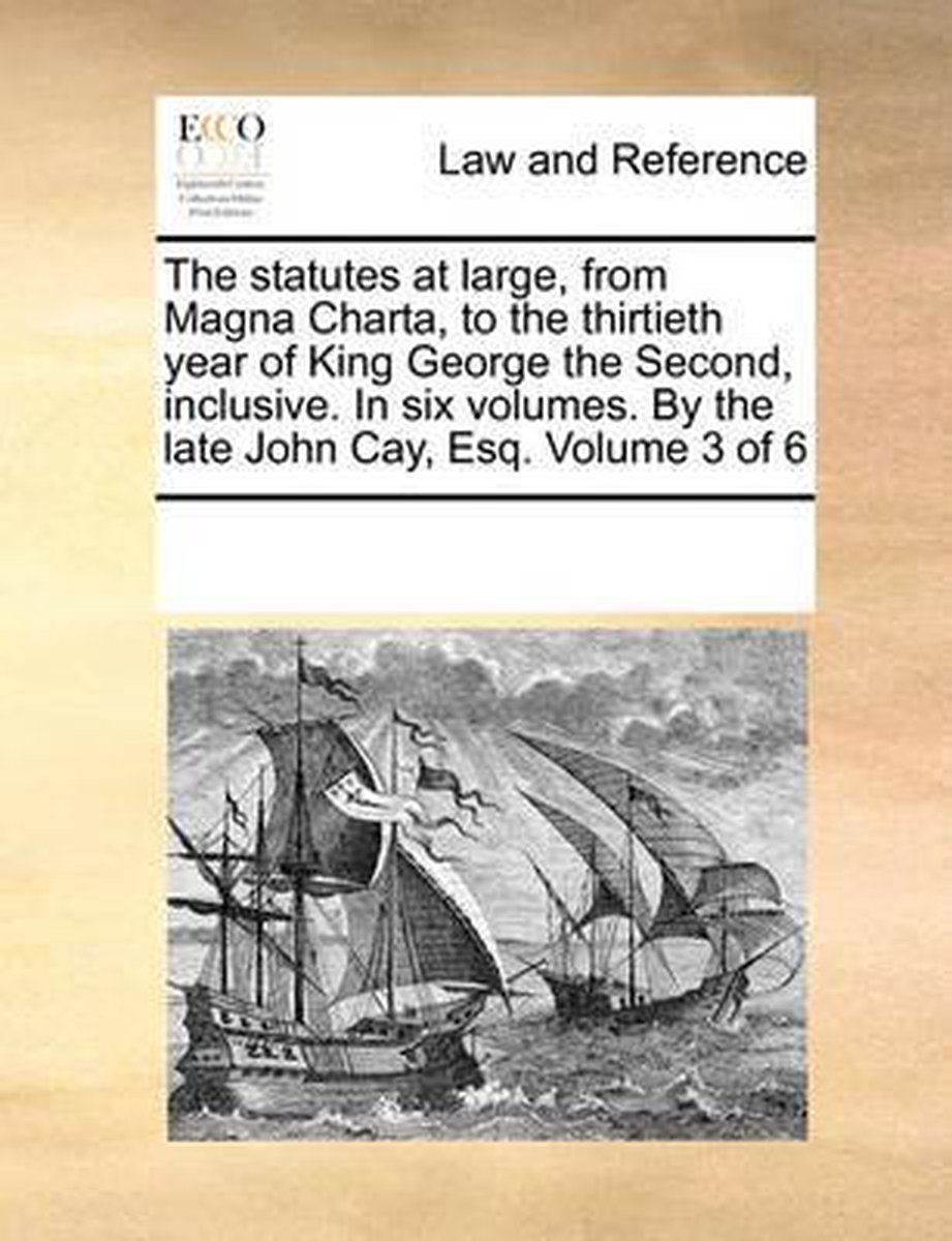 The statutes at large, from Magna Charta, to the thirtieth year of King George the Second, inclusive. In six volumes. By the late John Cay, Esq. Volume 3 of 6 - Multiple Contributors