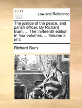 The justice of the peace, and parish officer. By Richard Burn, ... The thirteenth edition. In four volumes. ... Volume 3 of 4