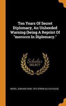 Ten Years of Secret Diplomacy, an Unheeded Warning (Being a Reprint of Morocco in Diplomacy.