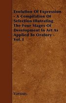 Evolution Of Expression - A Compilation Of Selection Illutrating The Four Stages Of Development In Art As Applied To Oratory - Vol. I