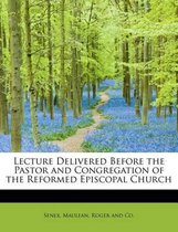 Lecture Delivered Before the Pastor and Congregation of the Reformed Episcopal Church