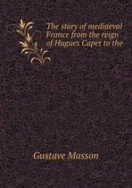 The story of mediaeval France from the reign of Hugues Capet to the
