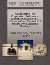 Consolidated Title Corporation, Petitioner, V. District of Columbia. U.S. Supreme Court Transcript of Record with Supporting Pleadings