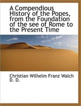 A Compendious History of the Popes, from the Foundation of the See of Rome to the Present Time