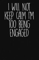 I Will Not Keep Calm I'm Too Being Engaged