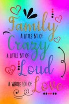 Family A Little Bit Of Crazy A Little Bit Of Loud And A Whole Lot Of Love