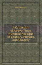 A Collection of Above Three Hundred Receipts in Cookery, Physick, and Surgery