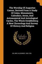 The Worship of Augustus Caesar, Derived from a Study of Coins, Monuments, Calendars, Aeras, and Astronomical and Astrological Cycles, the Whole Establishing a New Chronology and Survey of His