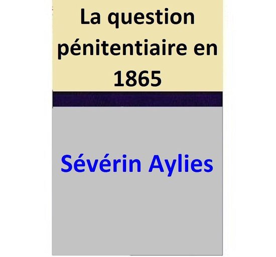 La Question pénitentiaire en 1865 - La Peine de mort - La Liberté préparatoire des condamnés