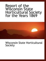Report of the Wisconsin State Horticultural Society for the Years 1869
