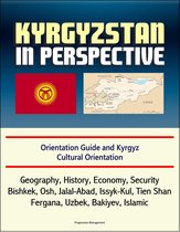 Kyrgyzstan in Perspective: Orientation Guide and Kyrgyz Cultural Orientation: Geography, History, Economy, Security, Bishkek, Osh, Jalal-Abad, Issyk-Kul, Tien Shan, Fergana, Uzbek, Bakiyev, Islamic