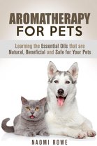Aromatherapy for Pets: Learning the Essential Oils that are Natural, Beneficial and Safe for Your Pets