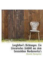 Longfellow's Dichtungen. Ein Literarisches Zeitbild Aus Dem Geistesleben Nordamerika's