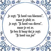 Tegeltje met Spreuk (Tegeltjeswijsheid): Je zegt: "Ik houd van bloemen", maar je plukt ze. Je zegt: "Ik houd van dieren", maar je eet ze. Nu ben ik bang dat je zegt: "Ik houd van j