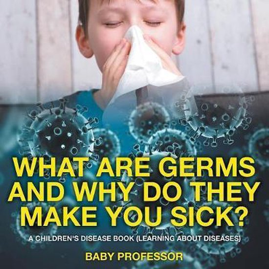 What Are Germs and Why Do They Make You Sick? A Children's Disease Book