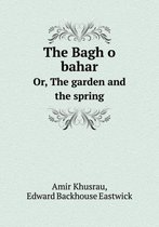 The Bagh O Bahar Or, the Garden and the Spring