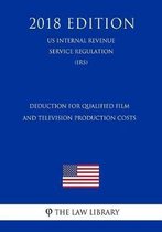 Deduction for Qualified Film and Television Production Costs (Us Internal Revenue Service Regulation) (Irs) (2018 Edition)