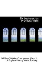 Six Lectures on Protestantism