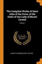 The Complete Works of Saint John of the Cross, of the Order of Our Lady of Mount Carmel; Volume 1