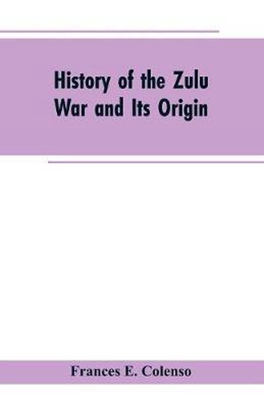 History of the Zulu War and Its Origin, Frances E Colenso ...