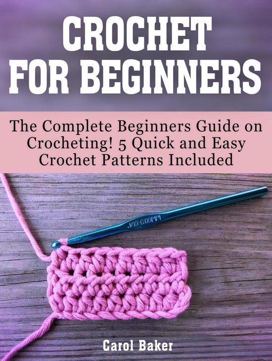 Crochet For Beginners: The Complete Beginners Guide on Crocheting! 5 Quick  and Easy Crochet Patterns Included eBook by Carol Baker - EPUB Book