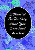 I Want To Be The Only Hand You Ever Need to Hold