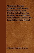 Minimum French Grammar And Reader With Exercises And Graded Selections For Reading And Dictation, And Review Exercises For Translation Into French