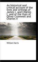 An Historical and Critical Account of the Lives and Writings of James I. and Charles I. and of the L