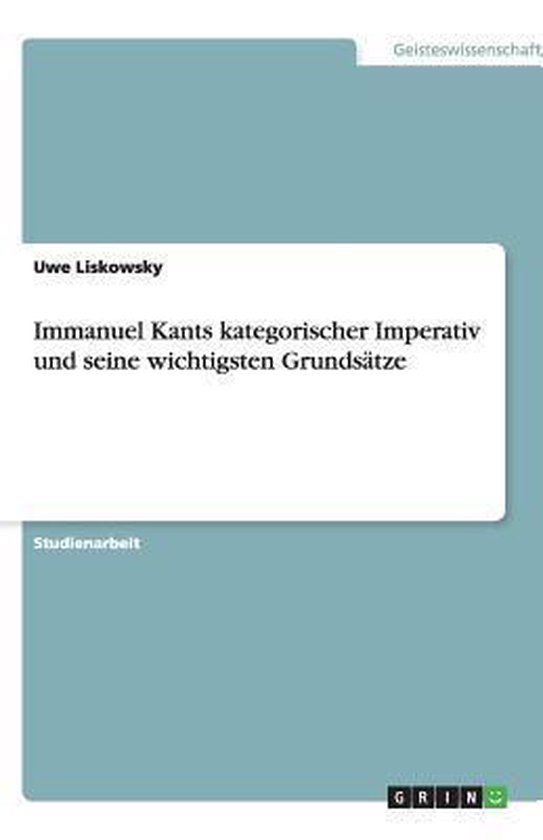 Kant Kategorischer Imperativ Immanuel Kants kategorischer Imperativ und seine wichtigsten Grunds tze
