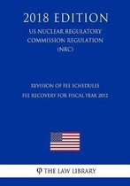Revision of Fee Schedules - Fee Recovery for Fiscal Year 2012 (Us Nuclear Regulatory Commission Regulation) (Nrc) (2018 Edition)